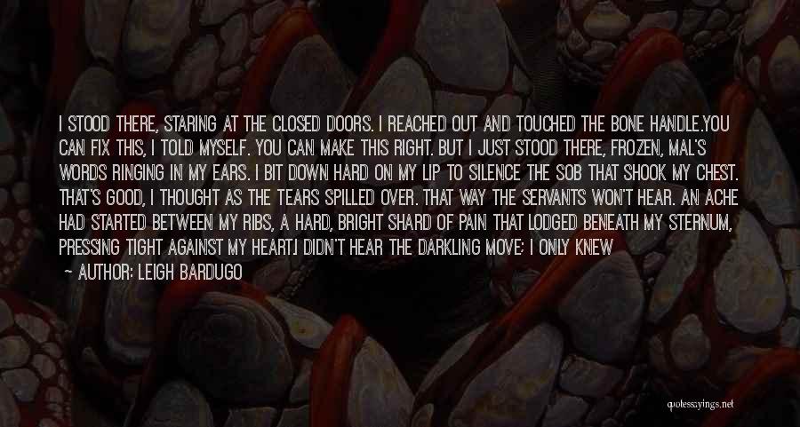 Leigh Bardugo Quotes: I Stood There, Staring At The Closed Doors. I Reached Out And Touched The Bone Handle.you Can Fix This, I