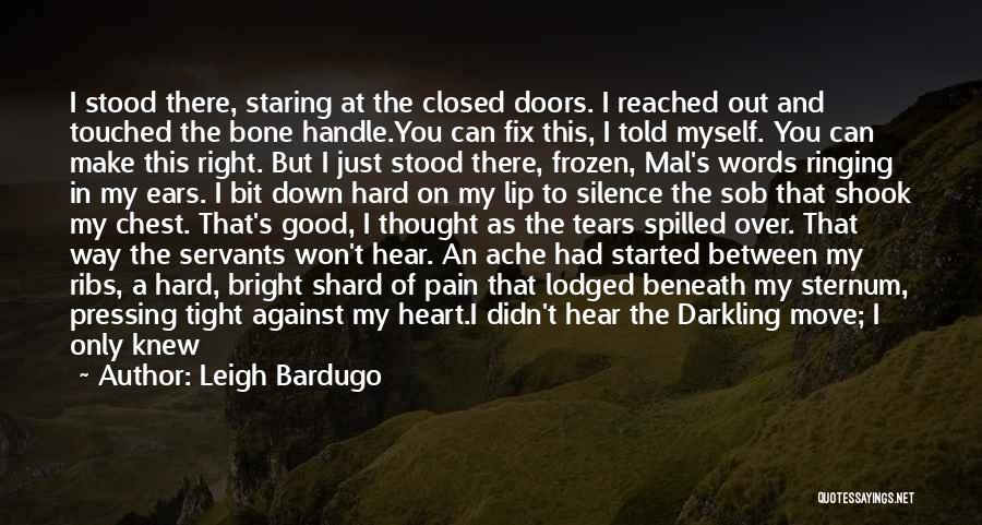 Leigh Bardugo Quotes: I Stood There, Staring At The Closed Doors. I Reached Out And Touched The Bone Handle.you Can Fix This, I