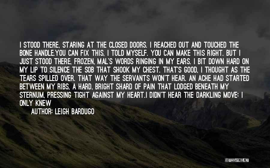 Leigh Bardugo Quotes: I Stood There, Staring At The Closed Doors. I Reached Out And Touched The Bone Handle.you Can Fix This, I