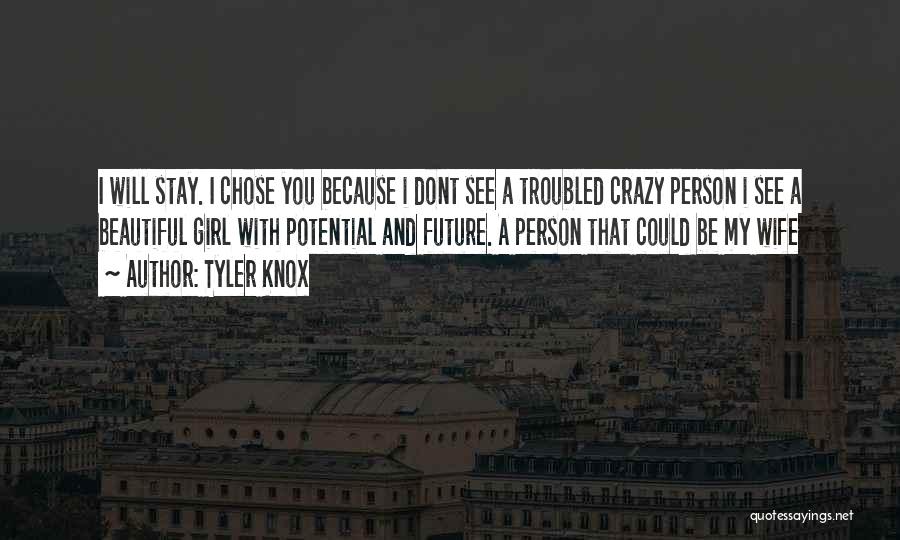 Tyler Knox Quotes: I Will Stay. I Chose You Because I Dont See A Troubled Crazy Person I See A Beautiful Girl With