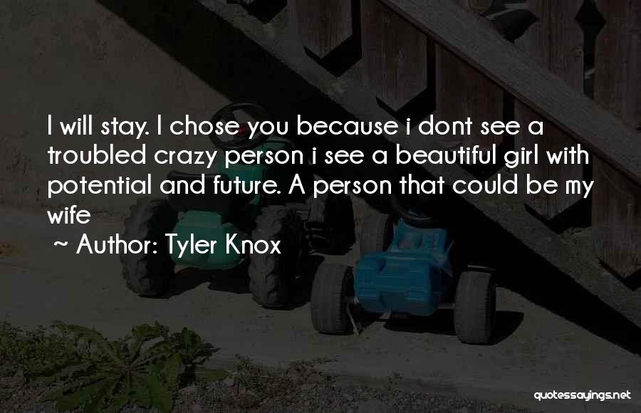 Tyler Knox Quotes: I Will Stay. I Chose You Because I Dont See A Troubled Crazy Person I See A Beautiful Girl With