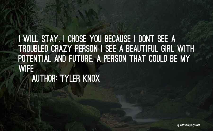 Tyler Knox Quotes: I Will Stay. I Chose You Because I Dont See A Troubled Crazy Person I See A Beautiful Girl With