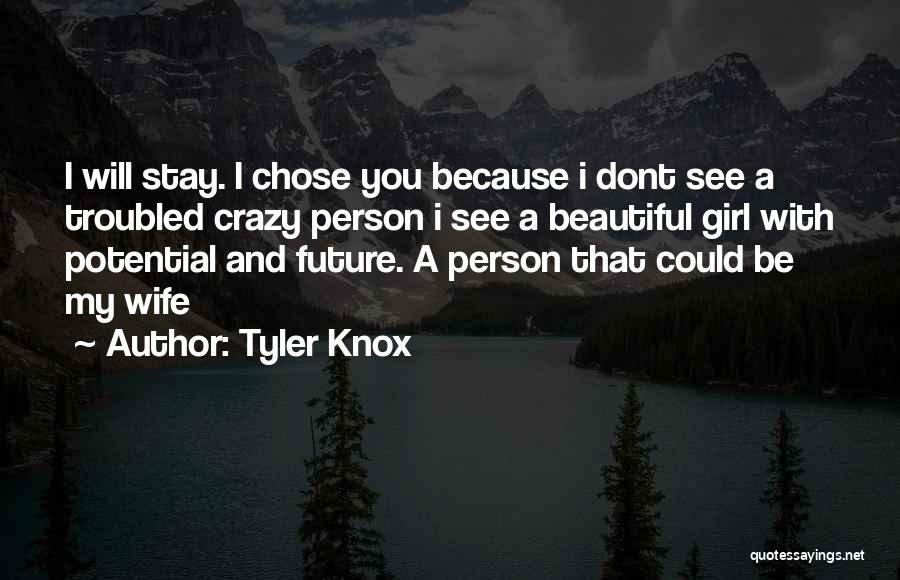 Tyler Knox Quotes: I Will Stay. I Chose You Because I Dont See A Troubled Crazy Person I See A Beautiful Girl With