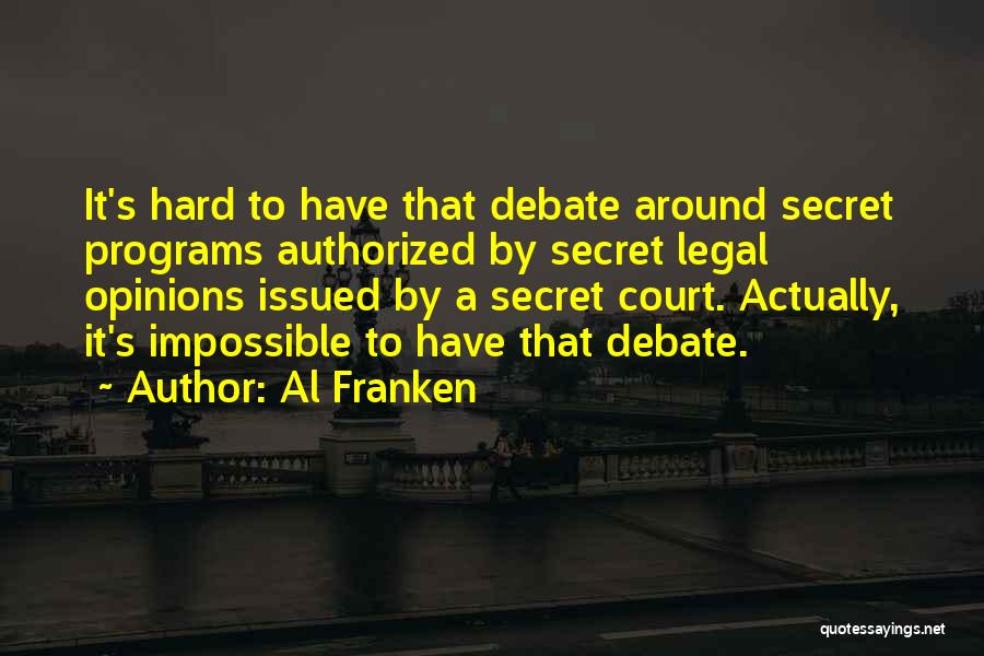 Al Franken Quotes: It's Hard To Have That Debate Around Secret Programs Authorized By Secret Legal Opinions Issued By A Secret Court. Actually,