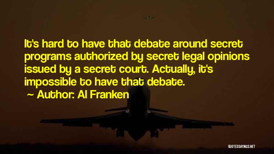 Al Franken Quotes: It's Hard To Have That Debate Around Secret Programs Authorized By Secret Legal Opinions Issued By A Secret Court. Actually,