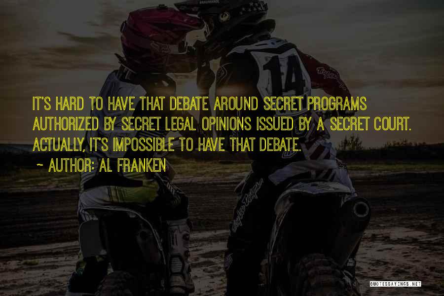 Al Franken Quotes: It's Hard To Have That Debate Around Secret Programs Authorized By Secret Legal Opinions Issued By A Secret Court. Actually,