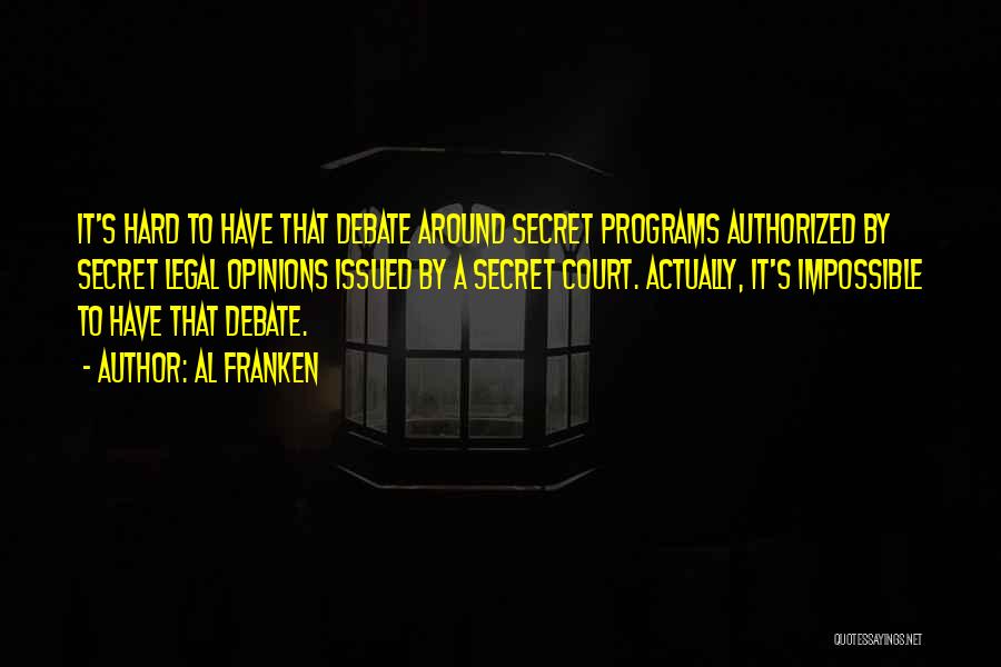 Al Franken Quotes: It's Hard To Have That Debate Around Secret Programs Authorized By Secret Legal Opinions Issued By A Secret Court. Actually,