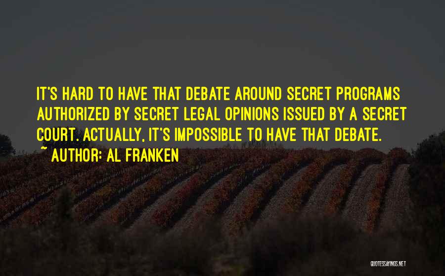 Al Franken Quotes: It's Hard To Have That Debate Around Secret Programs Authorized By Secret Legal Opinions Issued By A Secret Court. Actually,