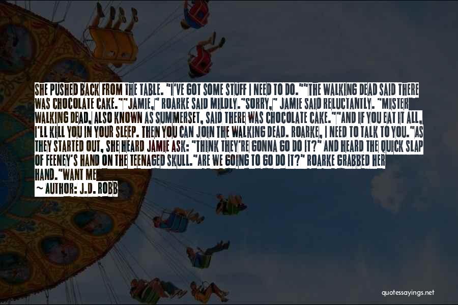 J.D. Robb Quotes: She Pushed Back From The Table. I've Got Some Stuff I Need To Do.the Walking Dead Said There Was Chocolate