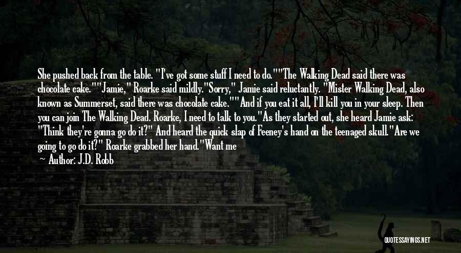 J.D. Robb Quotes: She Pushed Back From The Table. I've Got Some Stuff I Need To Do.the Walking Dead Said There Was Chocolate