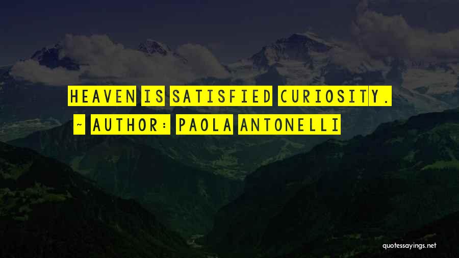 Paola Antonelli Quotes: Heaven Is Satisfied Curiosity.