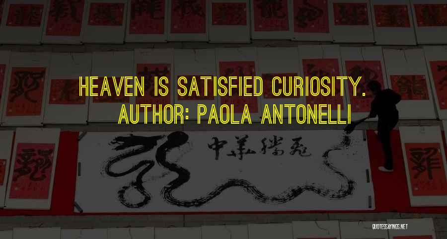Paola Antonelli Quotes: Heaven Is Satisfied Curiosity.