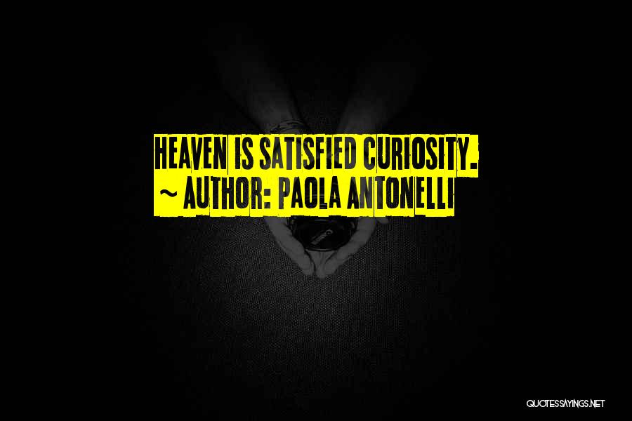 Paola Antonelli Quotes: Heaven Is Satisfied Curiosity.