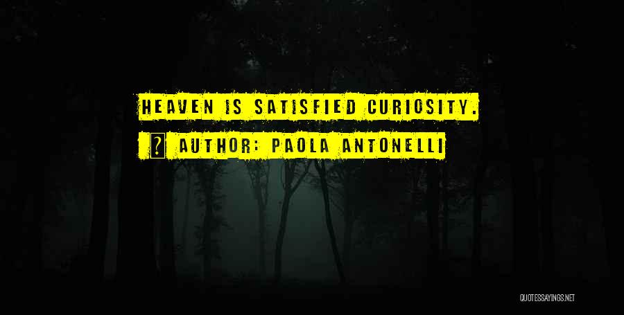 Paola Antonelli Quotes: Heaven Is Satisfied Curiosity.