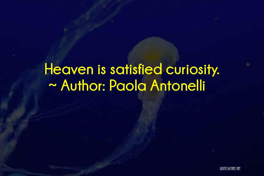 Paola Antonelli Quotes: Heaven Is Satisfied Curiosity.