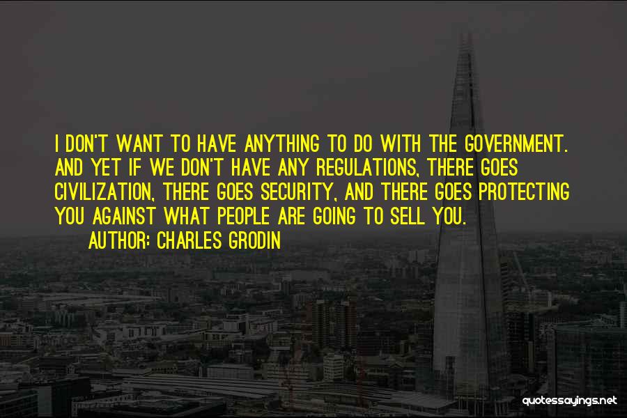 Charles Grodin Quotes: I Don't Want To Have Anything To Do With The Government. And Yet If We Don't Have Any Regulations, There