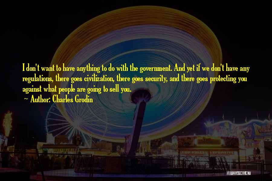 Charles Grodin Quotes: I Don't Want To Have Anything To Do With The Government. And Yet If We Don't Have Any Regulations, There