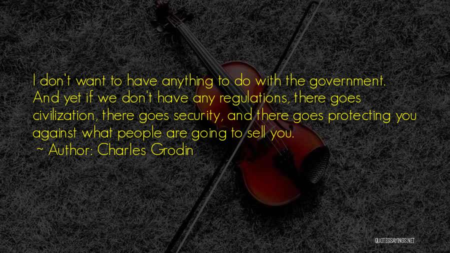 Charles Grodin Quotes: I Don't Want To Have Anything To Do With The Government. And Yet If We Don't Have Any Regulations, There