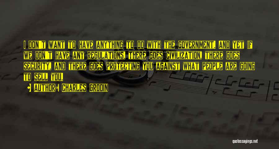 Charles Grodin Quotes: I Don't Want To Have Anything To Do With The Government. And Yet If We Don't Have Any Regulations, There