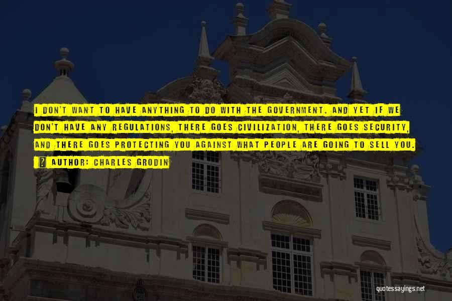 Charles Grodin Quotes: I Don't Want To Have Anything To Do With The Government. And Yet If We Don't Have Any Regulations, There