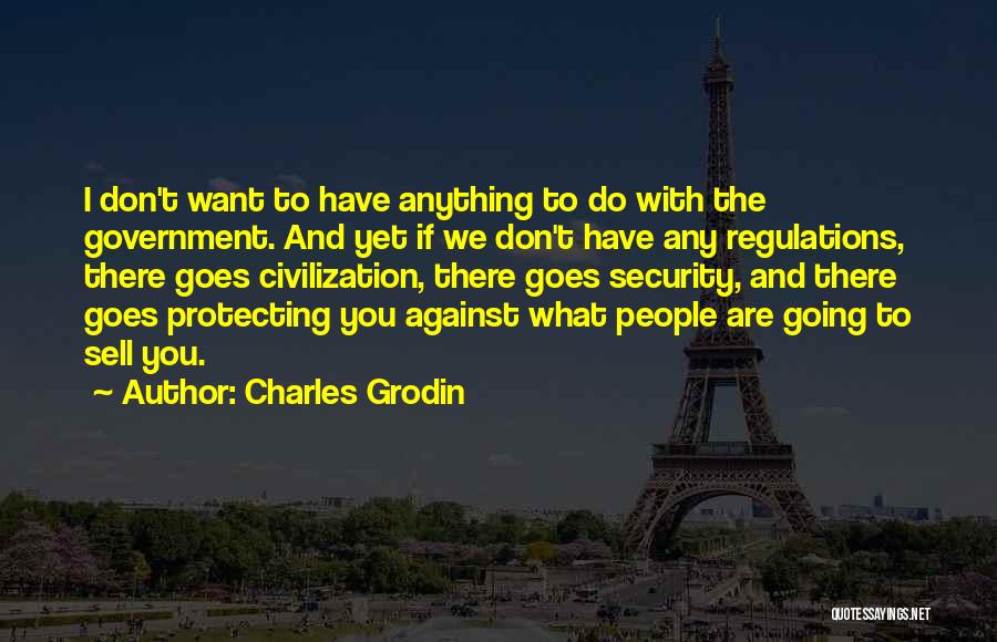 Charles Grodin Quotes: I Don't Want To Have Anything To Do With The Government. And Yet If We Don't Have Any Regulations, There