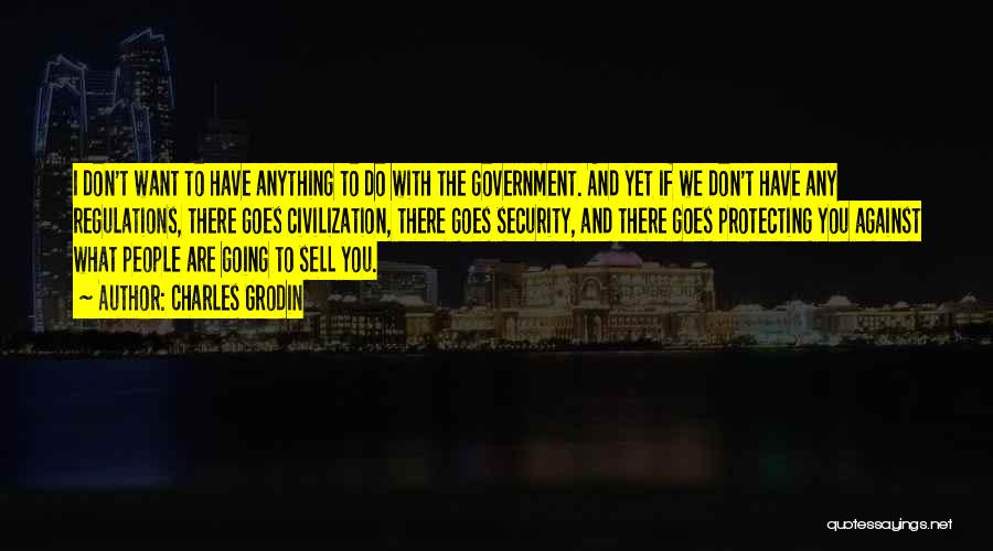 Charles Grodin Quotes: I Don't Want To Have Anything To Do With The Government. And Yet If We Don't Have Any Regulations, There