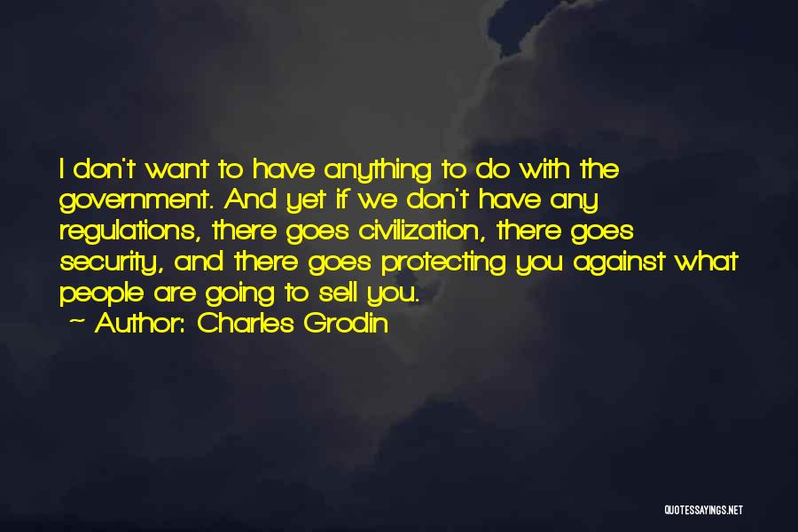 Charles Grodin Quotes: I Don't Want To Have Anything To Do With The Government. And Yet If We Don't Have Any Regulations, There