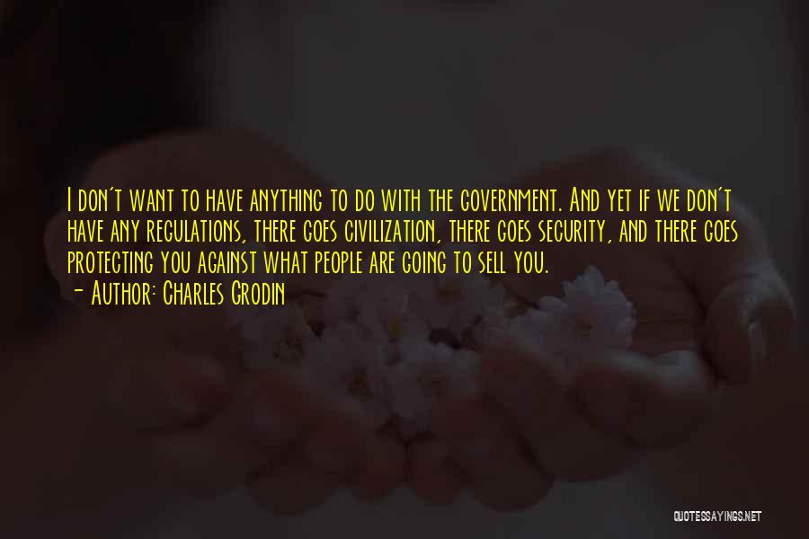 Charles Grodin Quotes: I Don't Want To Have Anything To Do With The Government. And Yet If We Don't Have Any Regulations, There