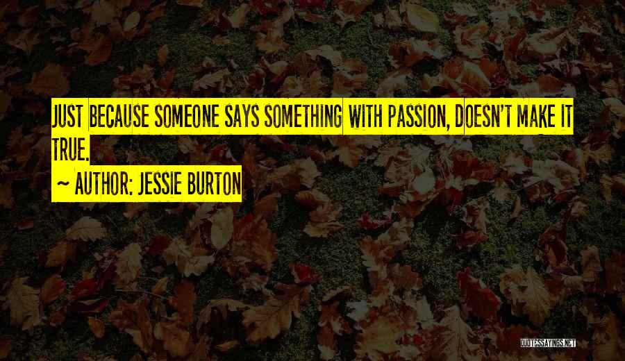 Jessie Burton Quotes: Just Because Someone Says Something With Passion, Doesn't Make It True.