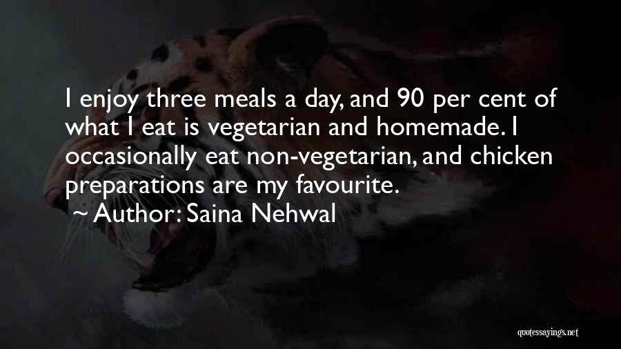 Saina Nehwal Quotes: I Enjoy Three Meals A Day, And 90 Per Cent Of What I Eat Is Vegetarian And Homemade. I Occasionally