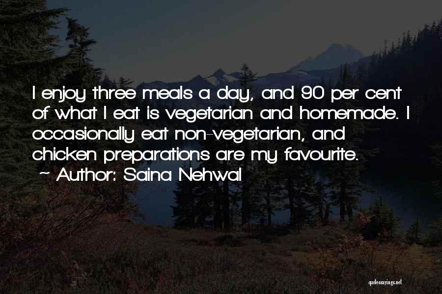 Saina Nehwal Quotes: I Enjoy Three Meals A Day, And 90 Per Cent Of What I Eat Is Vegetarian And Homemade. I Occasionally