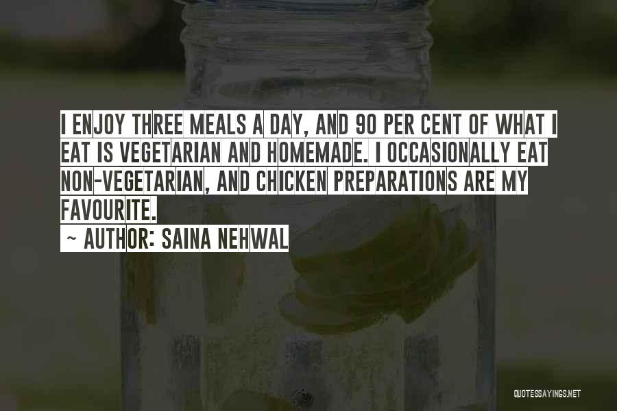 Saina Nehwal Quotes: I Enjoy Three Meals A Day, And 90 Per Cent Of What I Eat Is Vegetarian And Homemade. I Occasionally