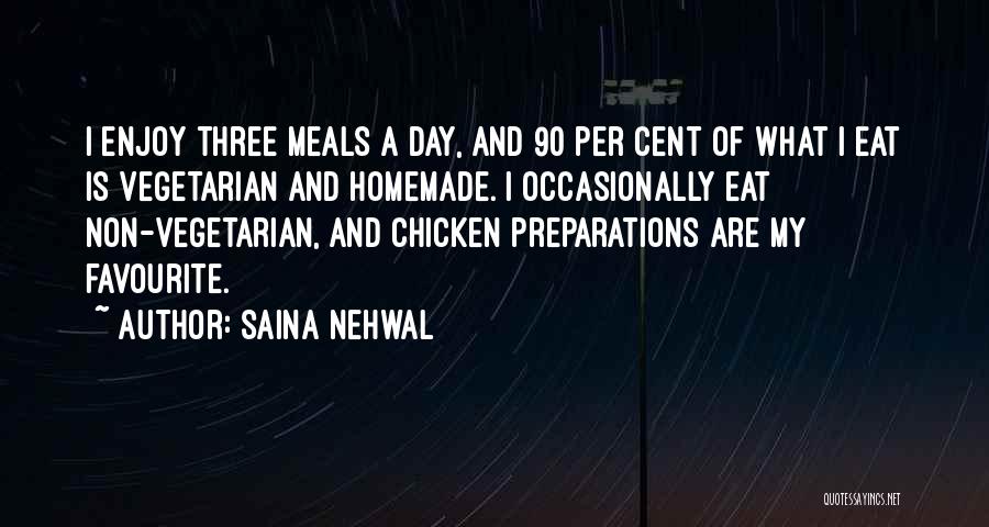 Saina Nehwal Quotes: I Enjoy Three Meals A Day, And 90 Per Cent Of What I Eat Is Vegetarian And Homemade. I Occasionally