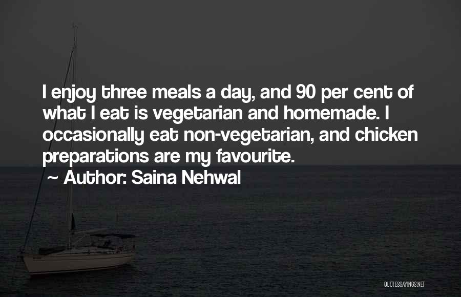 Saina Nehwal Quotes: I Enjoy Three Meals A Day, And 90 Per Cent Of What I Eat Is Vegetarian And Homemade. I Occasionally