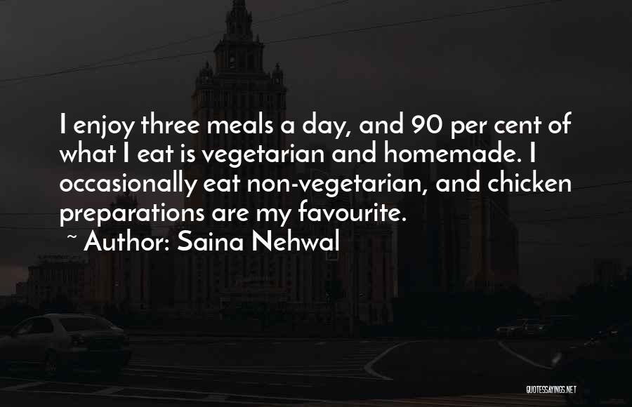 Saina Nehwal Quotes: I Enjoy Three Meals A Day, And 90 Per Cent Of What I Eat Is Vegetarian And Homemade. I Occasionally