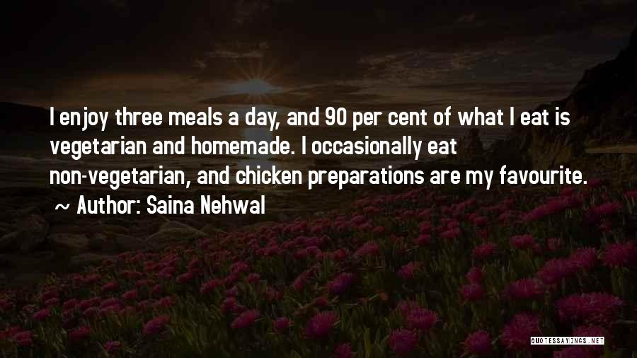 Saina Nehwal Quotes: I Enjoy Three Meals A Day, And 90 Per Cent Of What I Eat Is Vegetarian And Homemade. I Occasionally