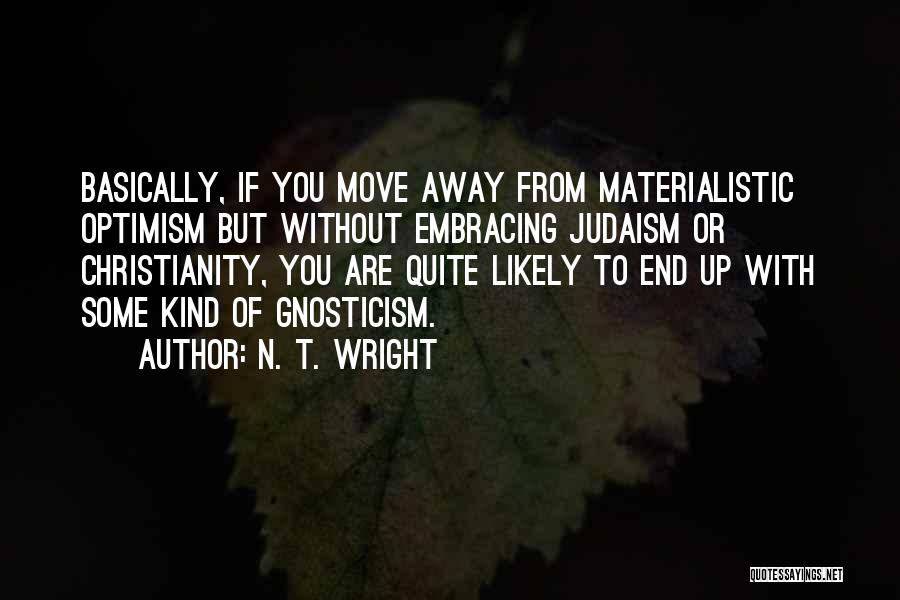 N. T. Wright Quotes: Basically, If You Move Away From Materialistic Optimism But Without Embracing Judaism Or Christianity, You Are Quite Likely To End