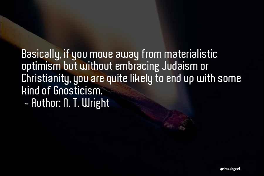 N. T. Wright Quotes: Basically, If You Move Away From Materialistic Optimism But Without Embracing Judaism Or Christianity, You Are Quite Likely To End