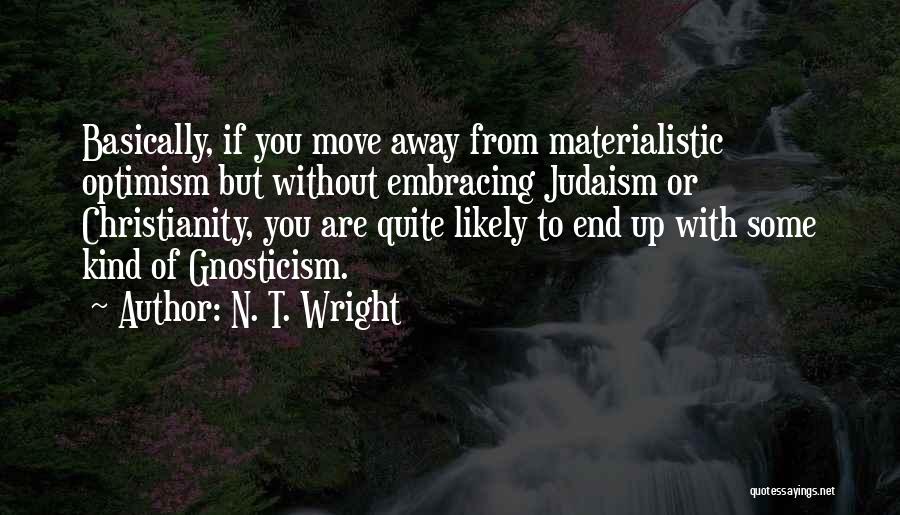 N. T. Wright Quotes: Basically, If You Move Away From Materialistic Optimism But Without Embracing Judaism Or Christianity, You Are Quite Likely To End