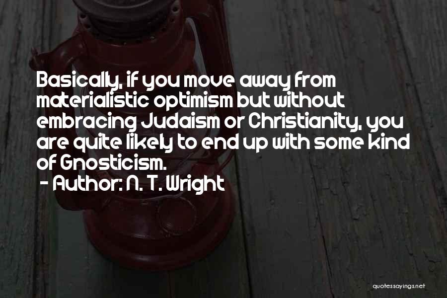 N. T. Wright Quotes: Basically, If You Move Away From Materialistic Optimism But Without Embracing Judaism Or Christianity, You Are Quite Likely To End