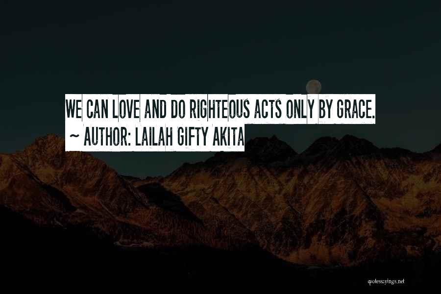 Lailah Gifty Akita Quotes: We Can Love And Do Righteous Acts Only By Grace.