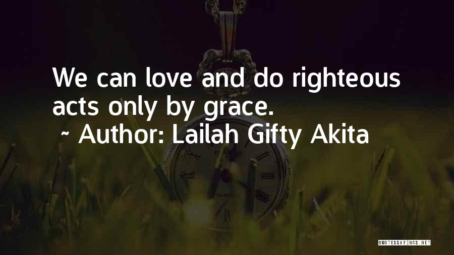 Lailah Gifty Akita Quotes: We Can Love And Do Righteous Acts Only By Grace.