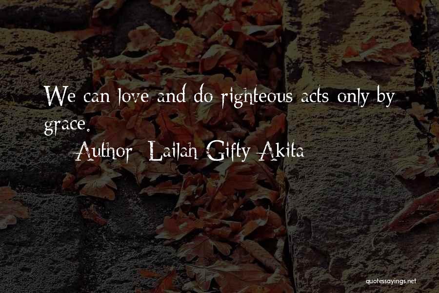 Lailah Gifty Akita Quotes: We Can Love And Do Righteous Acts Only By Grace.