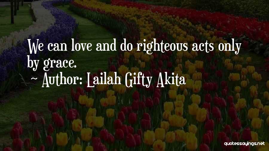 Lailah Gifty Akita Quotes: We Can Love And Do Righteous Acts Only By Grace.