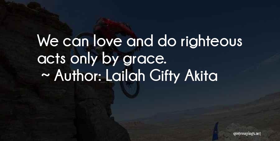 Lailah Gifty Akita Quotes: We Can Love And Do Righteous Acts Only By Grace.