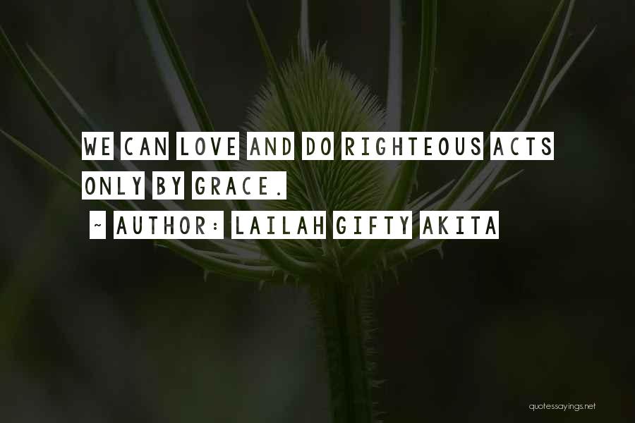 Lailah Gifty Akita Quotes: We Can Love And Do Righteous Acts Only By Grace.