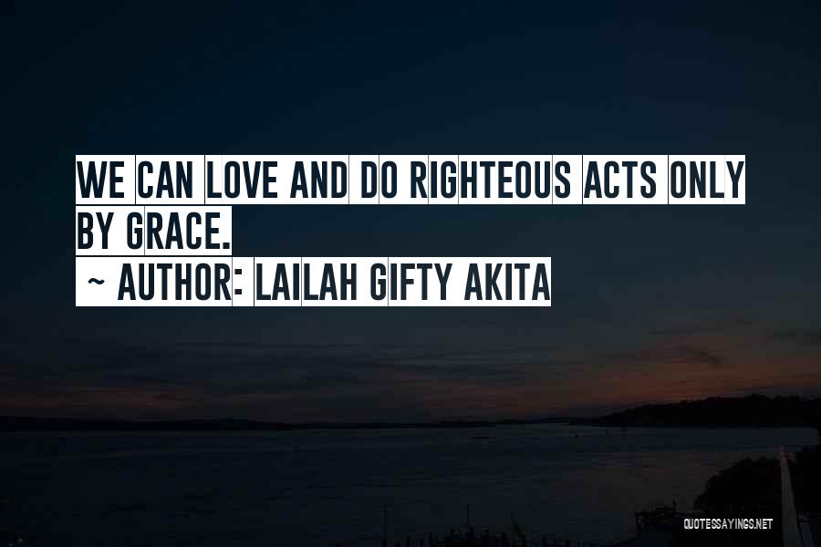 Lailah Gifty Akita Quotes: We Can Love And Do Righteous Acts Only By Grace.