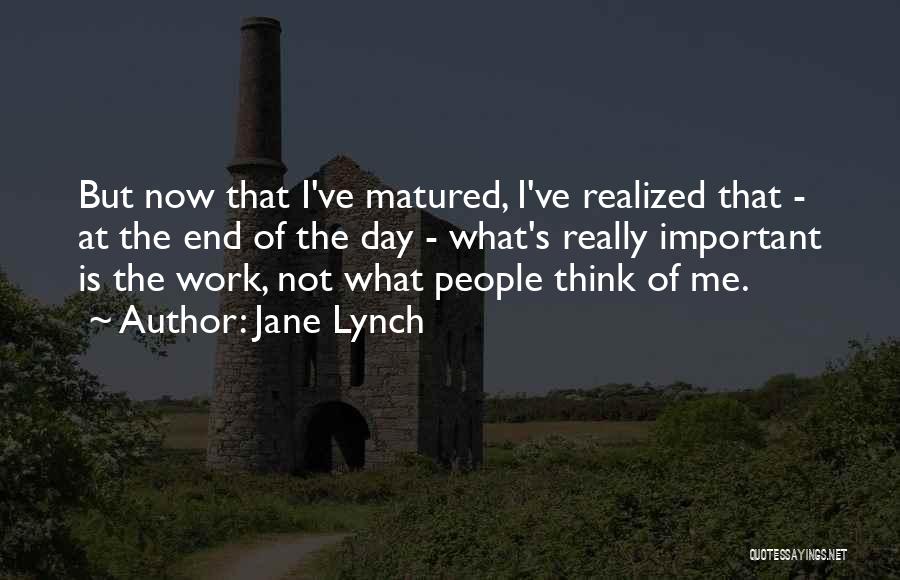 Jane Lynch Quotes: But Now That I've Matured, I've Realized That - At The End Of The Day - What's Really Important Is