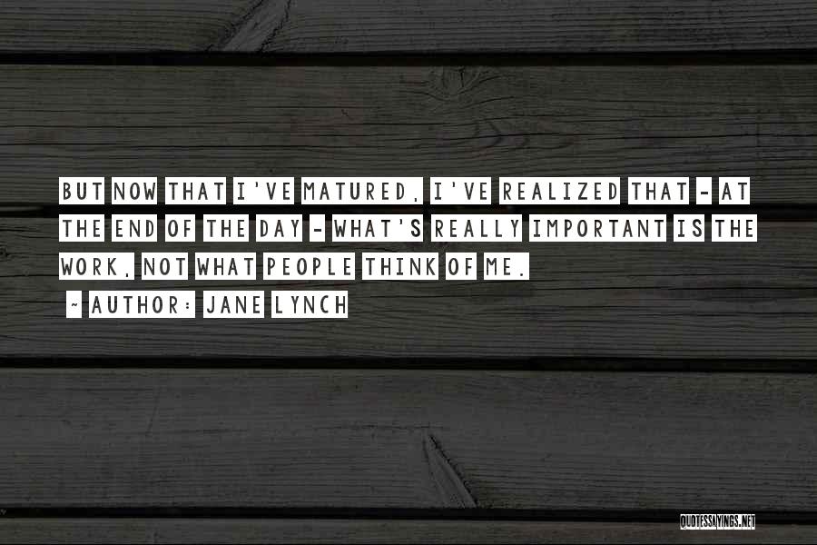 Jane Lynch Quotes: But Now That I've Matured, I've Realized That - At The End Of The Day - What's Really Important Is