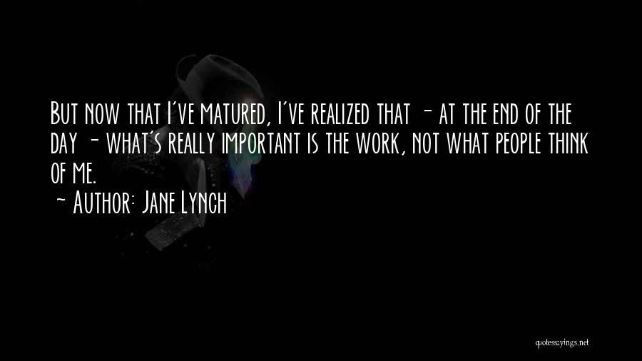 Jane Lynch Quotes: But Now That I've Matured, I've Realized That - At The End Of The Day - What's Really Important Is